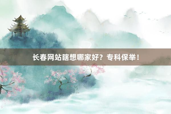 长春网站瞎想哪家好？专科保举！